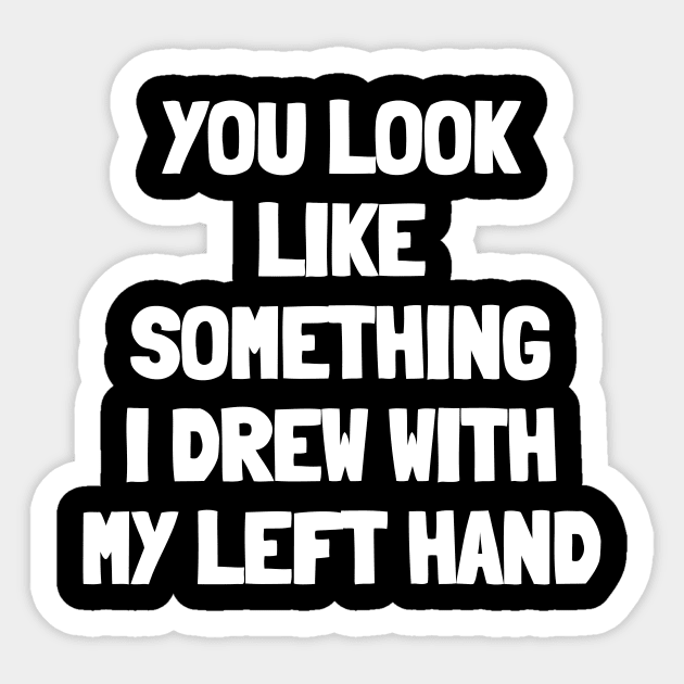 You look like something i drew with my left hand Sticker by White Words